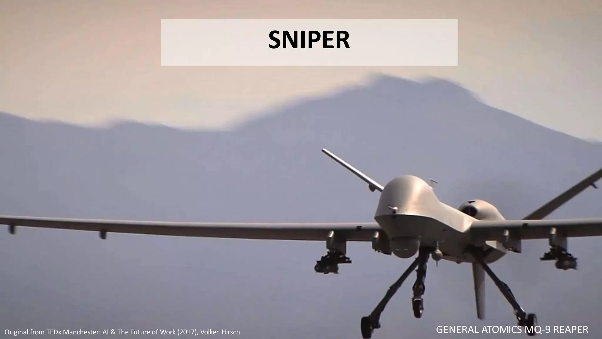 GENERAL ATOMICS MQ-9 REAPER
SNIPER
Original from TEDx Manchester: AI & The Future of Work (2017), Volker Hirsch
 