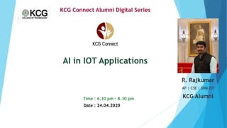 Time : 6.30 pm – 8.30 pm
AI in IOT Applications
KCG Connect Alumni Digital Series
Date : 24.04.2020
R. Rajkumar
AP | CSE | SRM IST
KCG Alumni
 