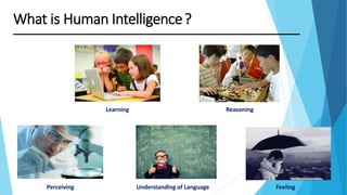 Learning
What is Human Intelligence?
Understanding of Language FeelingPerceiving
Reasoning
 