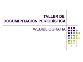 TALLER DE  DOCUMENTACIÓN PERIODÍSTICA WEBIBLIOGRAFIA 