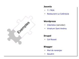 Joomla
●

7 i TRIA

●

Restaurant La Calèndula

E
Exx
em
em
p
plle
ess

Wordpress
●

Ciberteka (servidor)

●

Vinalium Sant Andreu

Drupal
●

Cal Rosset

Blogger
●

Miel de naranjas

●

Gaudim

 