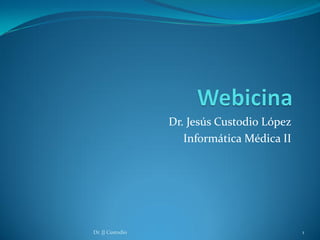 Dr. Jesús Custodio López
                     Informática Médica II




Dr. JJ Custodio                              1
 