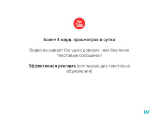 Более 4 млрд. просмотров в сутки
Видео вызывает большее доверие, чем безликие
текстовые сообщения
Эффективная реклама (всплывающие текстовые
объявления)
 