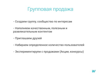 - Создаем группу, сообщество по интересам
- Наполняем качественным, полезным и
развлекательным контентом
- Приглашаем друзей
- Набираем определенное количество пользователей
- Экспериментируем с продажами (Акции, конкурсы)
Групповая продажа
 