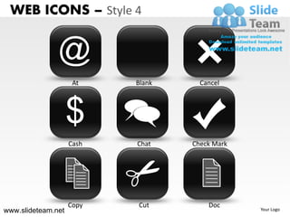 WEB ICONS – Style 4


               @
                     At    Blank     Cancel




                    $
                    Cash   Chat    Check Mark




                    Copy   Cut         Doc
www.slideteam.net                               Your Logo
 