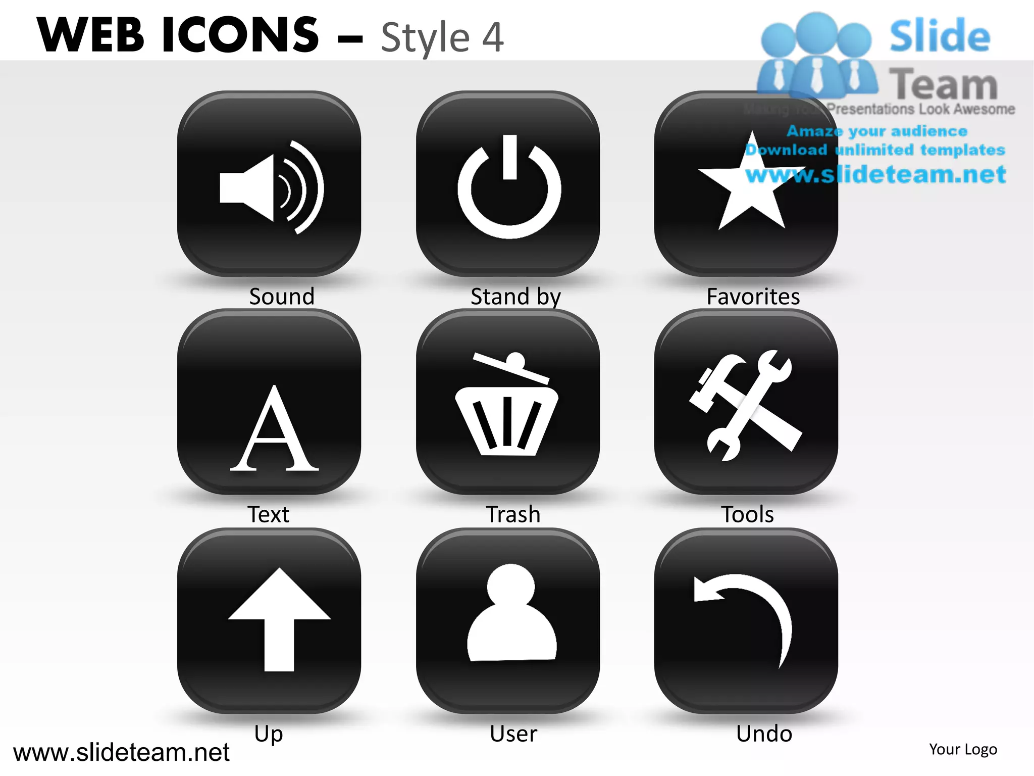 WEB ICONS – Style 4



                    Sound   Stand by   Favorites




                A   Text     Trash      Tools




                    Up       User        Undo
www.slideteam.net                                  Your Logo
 
