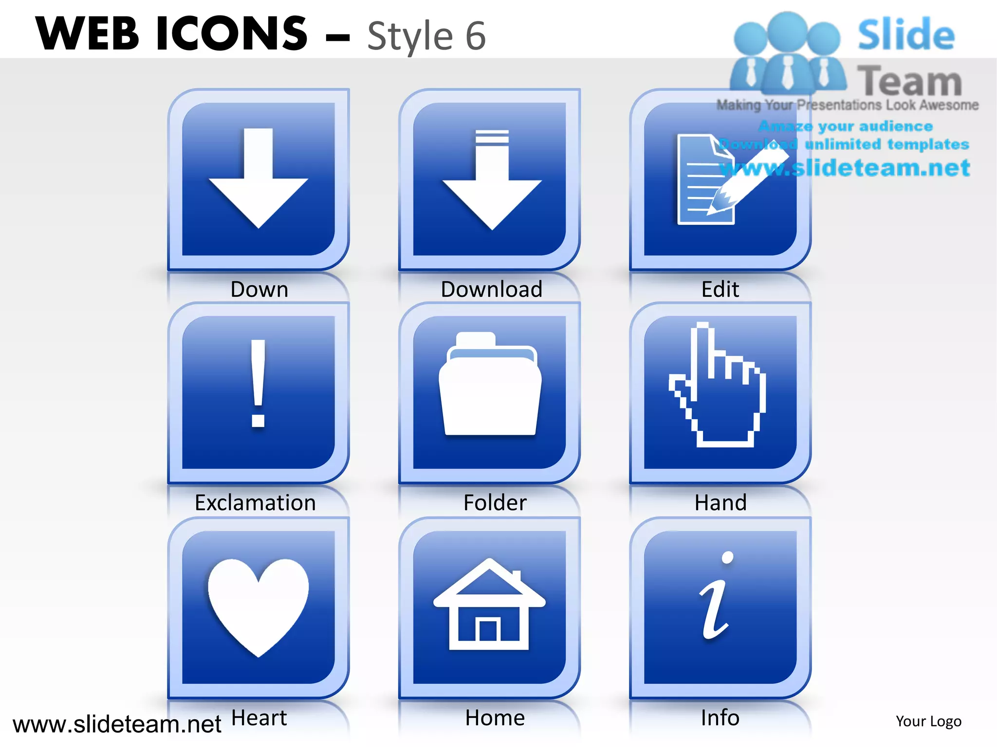 WEB ICONS – Style 6



                  Down       Download   Edit




                   !
               Exclamation    Folder    Hand




                                        i
www.slideteam.net Heart       Home      Info   Your Logo
 