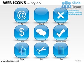 WEB ICONS – Style 5


               @
                     At    Blank    Cancel




                    $
                    Cash   Chat    Check Mark




                    Copy   Cut        Doc
www.slideteam.net                               Your Logo
 