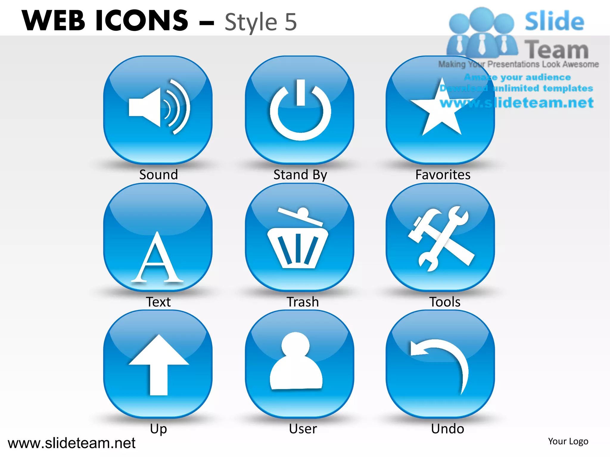 WEB ICONS – Style 5



                    Sound   Stand By   Favorites




                A   Text     Trash       Tools




                     Up       User       Undo
www.slideteam.net                                  Your Logo
 