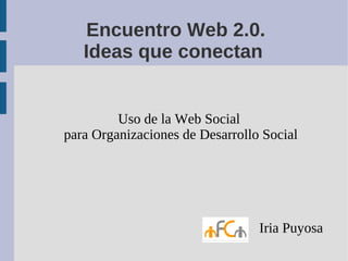 Encuentro Web 2.0.
   Ideas que conectan


         Uso de la Web Social
para Organizaciones de Desarrollo Social




                                 Iria Puyosa
 