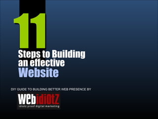 11 11 Steps to Building  an effective Website DIY GUIDE TO BUILDING BETTER WEB PRESENCE BY 
