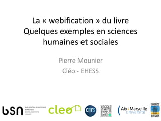 La « webification » du livre
Quelques exemples en sciences
     humaines et sociales

         Pierre Mounier
          Cléo - EHESS
 