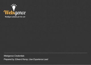 Webigence Credentials
Prepared by: Edward Kemp, User Experience Lead

 