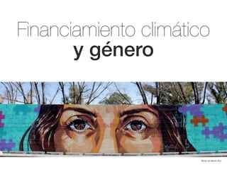 Financiamiento climático
y género
Mural de Martín Ron
 