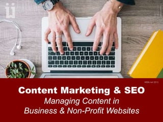 Content Marketing & SEO
Managing Content in
Business & Non-Profit Websites
WEBii.net 2015
 