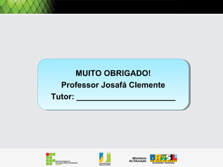 MUITO OBRIGADO!
Professor Josafá Clemente
Tutor: ______________________
MUITO OBRIGADO!
Professor Josafá Clemente
Tutor: ______________________
 