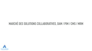 MARCHÉ DES SOLUTIONS COLLABORATIVES, DAM / PIM / CMS / MRM
 