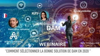 “COMMENT SÉLECTIONNER LA BONNE SOLUTION DE DAM EN 2020 “
WEBINAIRE
DAMExperience utilisateur
Ecosystème
KPI
Mardi 13 Octobre 2020
 