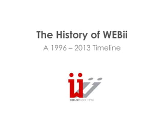 The History of WEBii
A 1996 – 2013 Timeline

 