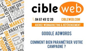 Agence webmarketing & référencement
04 67 49 12 20 cibleweb.com
Google ADWORDS
Comment bien paramétrer votre
campagne ?
 