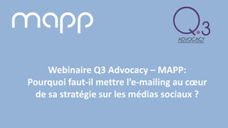 | ©2016 mapp | mapp.com 1
Webinaire Q3 Advocacy – MAPP:
Pourquoi faut-il mettre l’e-mailing au cœur
de sa stratégie sur les médias sociaux ?
 