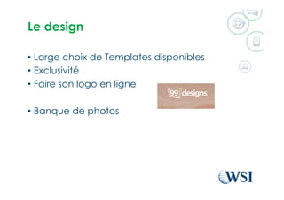 Le design
•  Large choix de Templates disponibles
•  Exclusivité
•  Faire son logo en ligne
•  Banque de photos
 