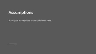 Assumptions
State your assumptions or any unknowns here.
 