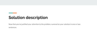 Solution description
Now that you’ve justiﬁed your attention to the problem, summarize your solution in one or two
sentences.
 