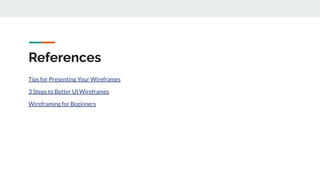 References
Tips for Presenting Your Wireframes
3 Steps to Better UI Wireframes
Wireframing for Beginners
 