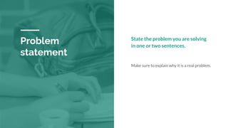 Problem
statement
State the problem you are solving
in one or two sentences.
Make sure to explain why it is a real problem.
 