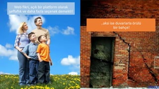 Web fikri, açık bir platform olarak
şeffaflık ve daha fazla seçenek demekti!
..aksi ise duvarlarla örülü
bir bahçe!
 