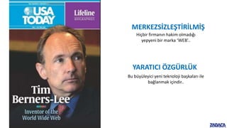 YARATICI ÖZGÜRLÜK
Bu büyüleyici yeni teknoloji başkaları ile
bağlanmak içindir..
MERKEZSİZLEŞTİRİLMİŞ
Hiçbir firmanın hakim olmadığı
yepyeni bir marka ‘WEB’..
 