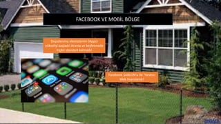 FACEBOOK VE MOBİL BÖLGE
Facebook ŞABLON’u ile ‘Yaratıcı
Web lisanslandı!
Depolanmış ekosistemin (Apps)
yükselişi başladı! Arama ve keşfetmede
hiçbir standart kalmadı!
 