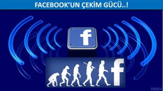 FACEBOOK’UN ÇEKİM GÜCÜ..!
 