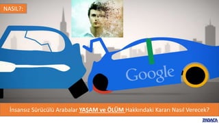 İnsansız Sürücülü Arabalar YAŞAM ve ÖLÜM Hakkındaki Kararı Nasıl Verecek?
NASIL?:
 