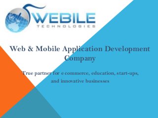 Web & Mobile Application Development
Company
True partner for e commerce, education, start-ups,
and innovative businesses
 