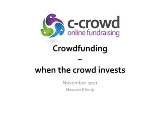 Crowdfunding
          −
when the crowd invests
      November 2011
       Hasnain Khimji




        © c-crowd AG
 