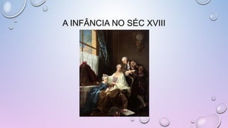 A INFÂNCIA NO SÉC XVIII
 