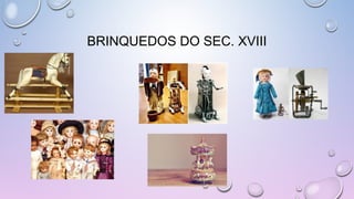 BRINQUEDOS DO SEC. XVIII
 