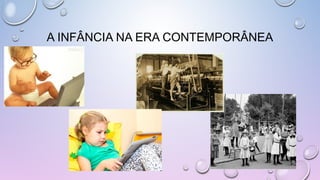 A INFÂNCIA NA ERA CONTEMPORÂNEA
 