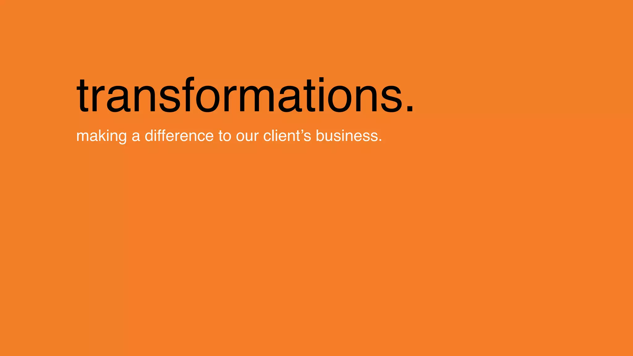 change.
transformations.
making a difference to our client’s business.
 