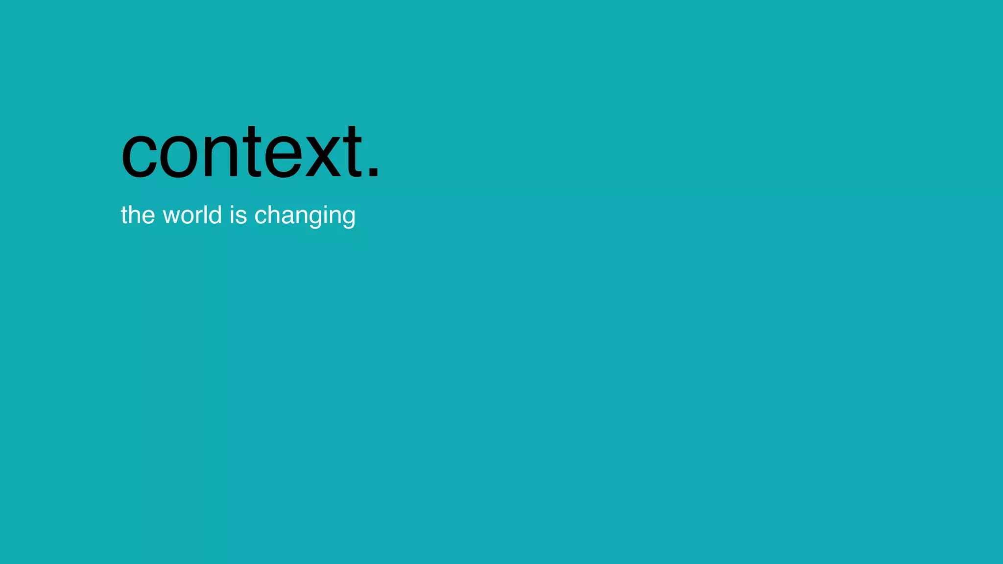 change.
context.
the world is changing
 