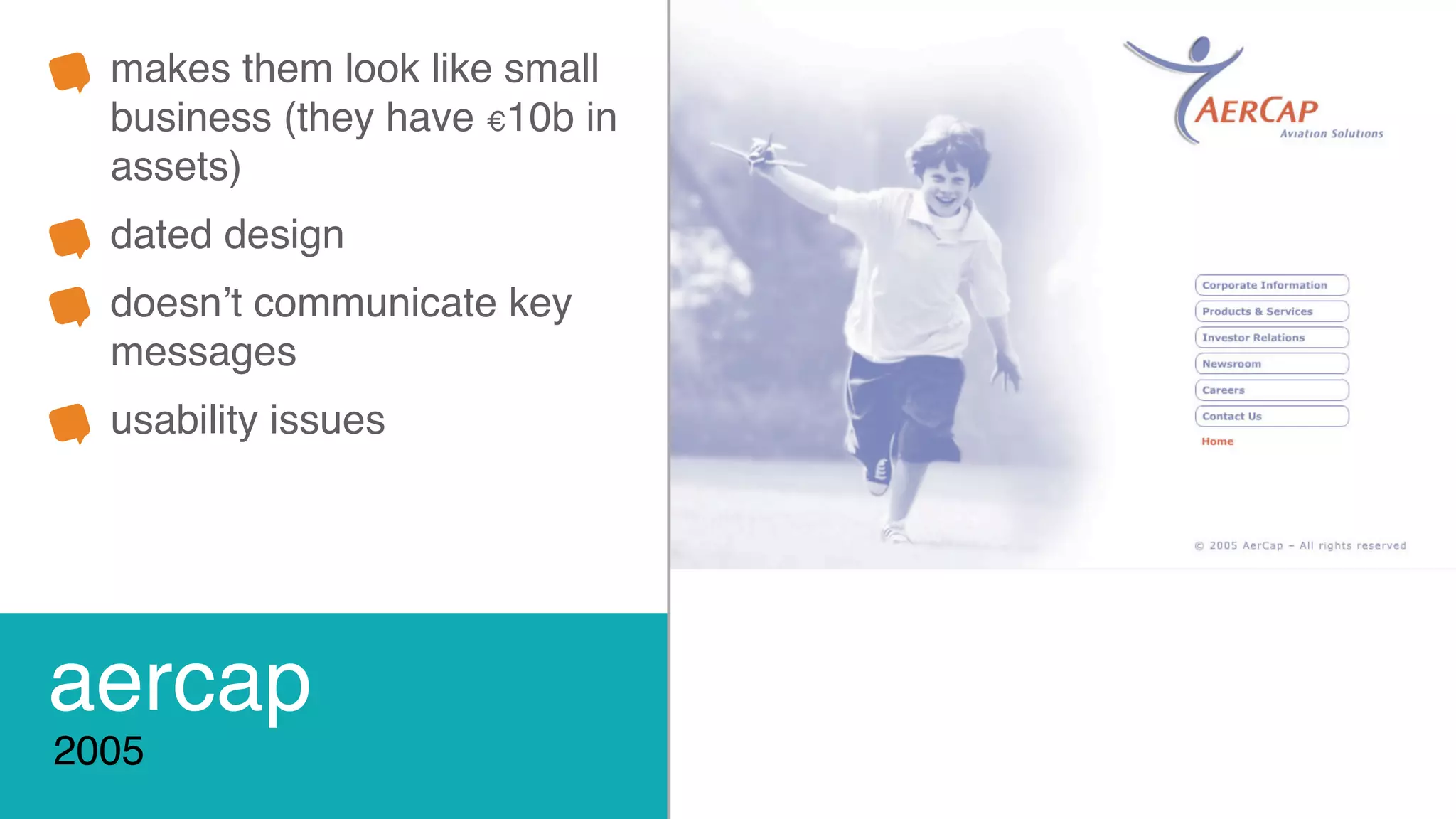 aercap
2005
makes them look like small
business (they have €10b in
assets)
dated design
doesn’t communicate key
messages
usability issues
 