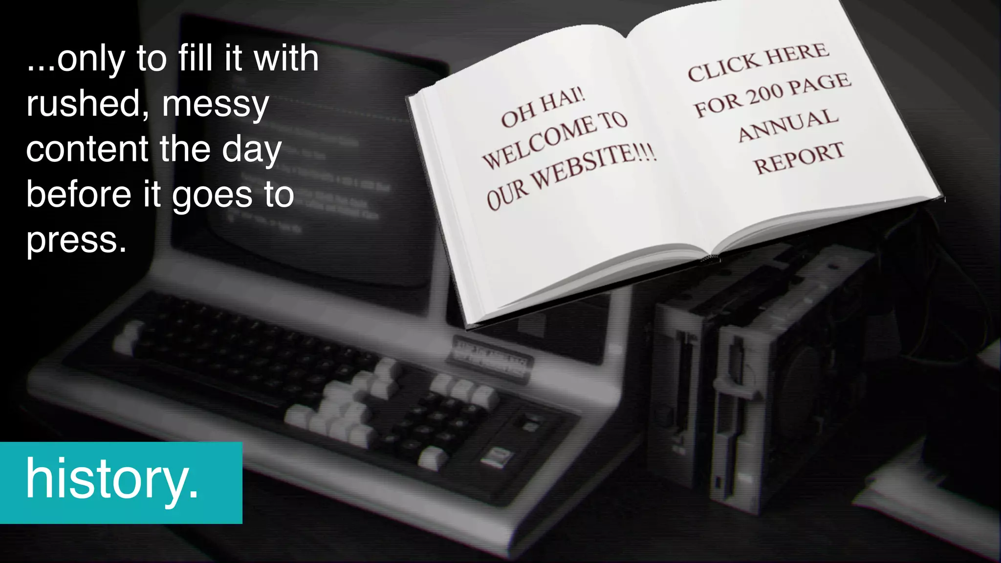 ...only to ﬁll it with
rushed, messy
content the day
before it goes to
press.
history.
 