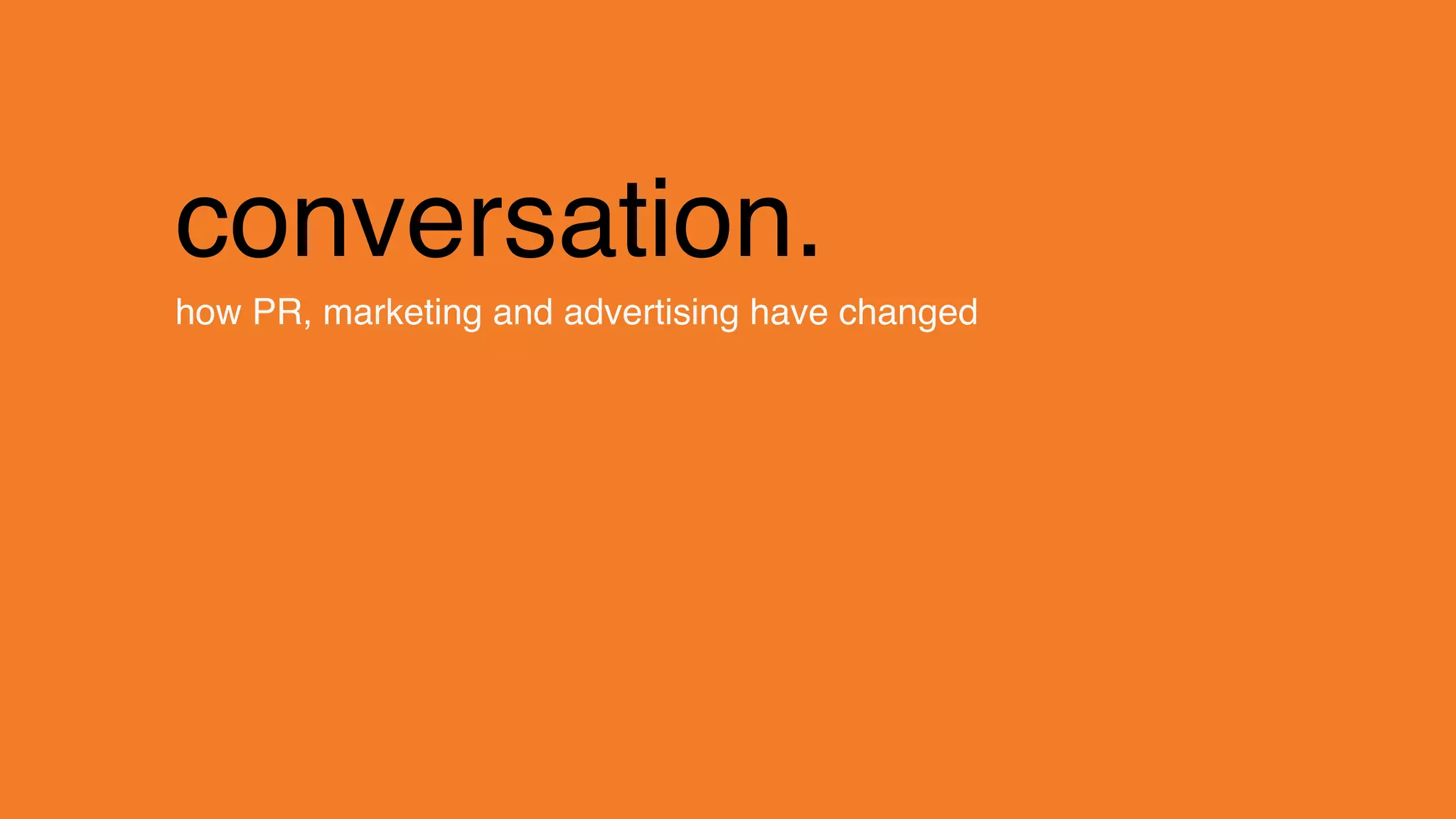 change.
conversation.
how PR, marketing and advertising have changed
 