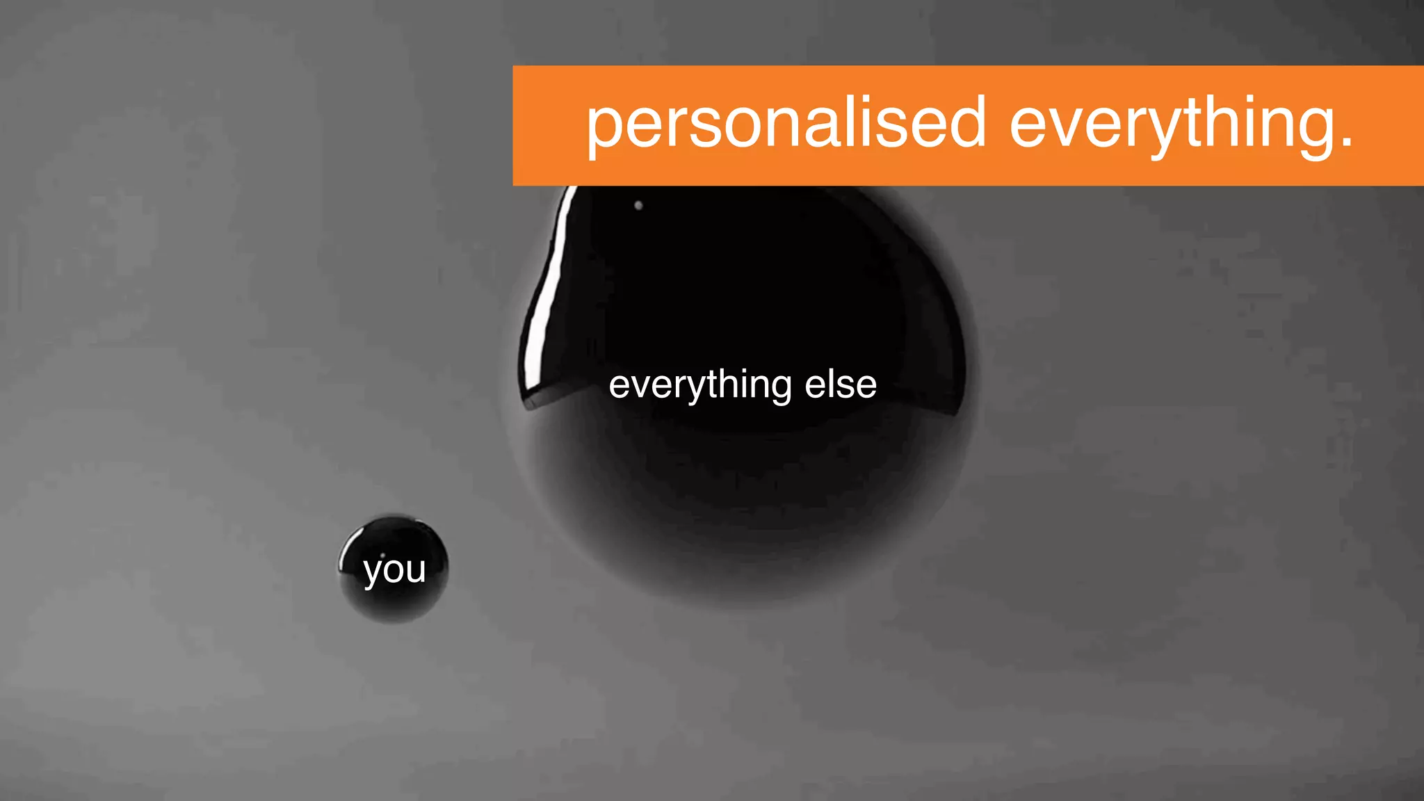 change. personalised everything.
you
everything else
 