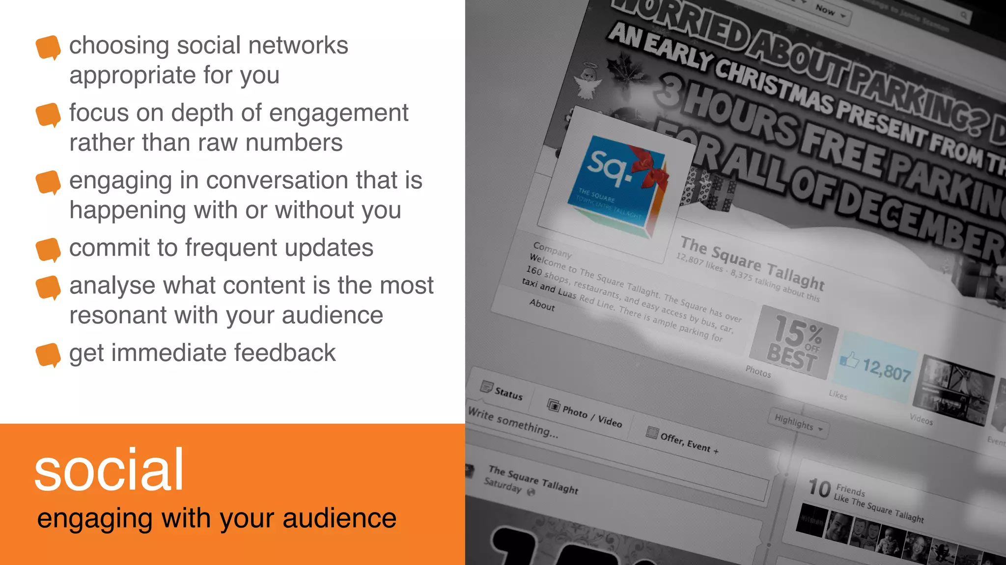 social
engaging with your audience
choosing social networks
appropriate for you
focus on depth of engagement
rather than raw numbers
engaging in conversation that is
happening with or without you
commit to frequent updates
analyse what content is the most
resonant with your audience
get immediate feedback
 