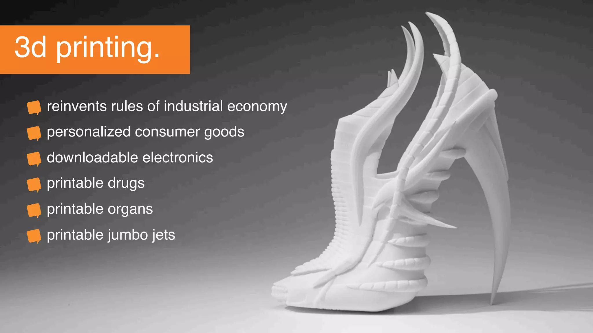 change.3d printing.
reinvents rules of industrial economy
personalized consumer goods
downloadable electronics
printable drugs
printable organs
printable jumbo jets
 