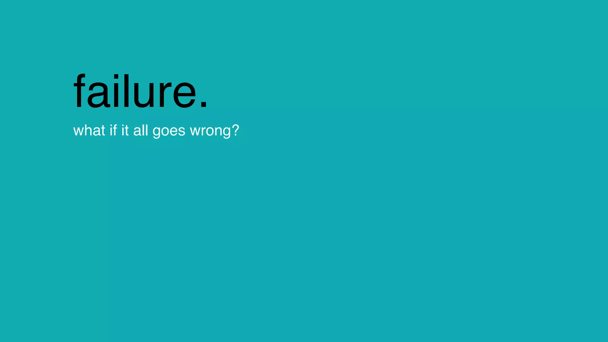 change.
the end.
mission accomplished?
failure.
what if it all goes wrong?
 