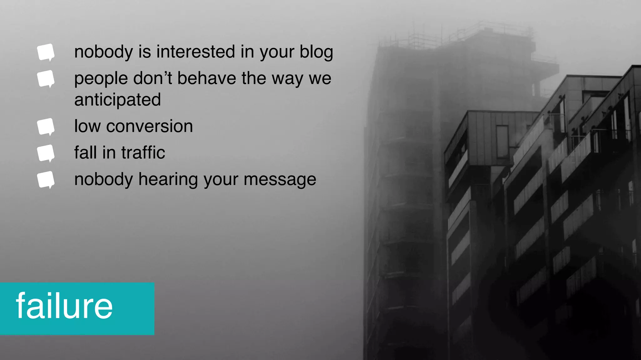 nobody is interested in your blog
people don’t behave the way we
anticipated
low conversion
fall in trafﬁc
nobody hearing your message
failure
 